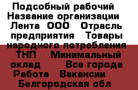 Подсобный рабочий › Название организации ­ Лента, ООО › Отрасль предприятия ­ Товары народного потребления (ТНП) › Минимальный оклад ­ 1 - Все города Работа » Вакансии   . Белгородская обл.